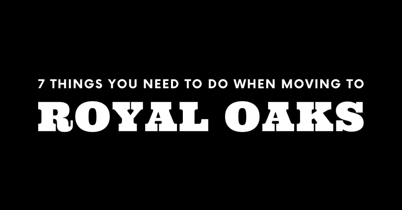 Moving to Royal Oaks? 7 Things You Need To Do Immediately!